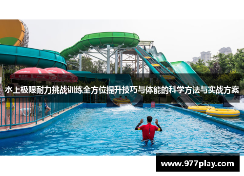水上极限耐力挑战训练全方位提升技巧与体能的科学方法与实战方案
